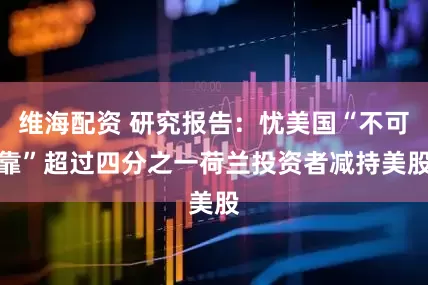 维海配资 研究报告：忧美国“不可靠”　超过四分之一荷兰投资者减持美股
