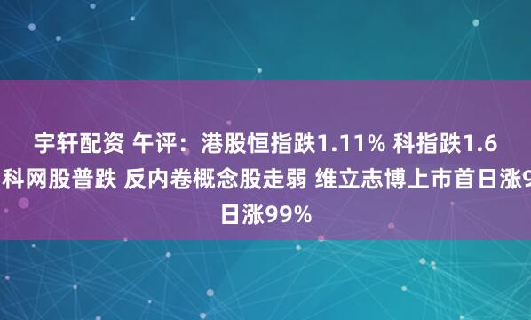 宇轩配资 午评：港股恒指跌1.11% 科指跌1.69% 科网股普跌 反内卷概念股走弱 维立志博上市首日涨99%