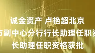 诚金资产 卢艳超北京银行城市副中心分行行长助理任职资格获批