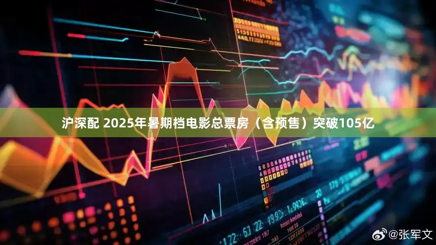 沪深配 2025年暑期档电影总票房（含预售）突破105亿
