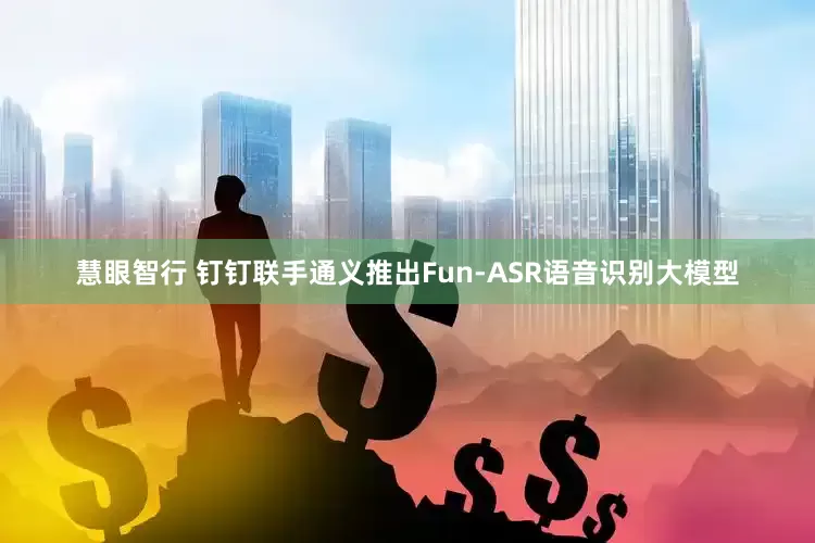 慧眼智行 钉钉联手通义推出Fun-ASR语音识别大模型