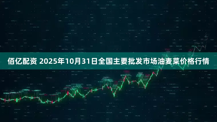 佰亿配资 2025年10月31日全国主要批发市场油麦菜价格行情