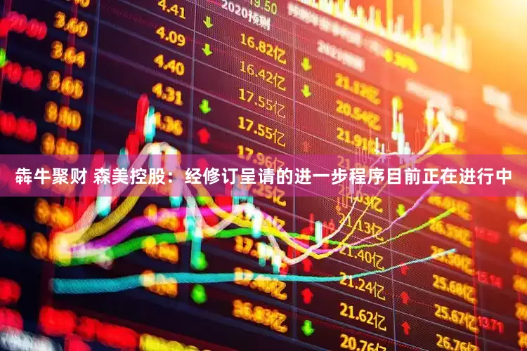 犇牛聚财 森美控股：经修订呈请的进一步程序目前正在进行中